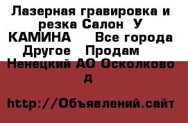 Лазерная гравировка и резка Салон “У КАМИНА“  - Все города Другое » Продам   . Ненецкий АО,Осколково д.